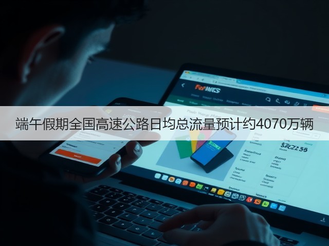 端午假期全国高速公路日均总流量预计约4070万辆(图3) 端午假期全国高速公路日均总流量预计约4070万辆(图3)