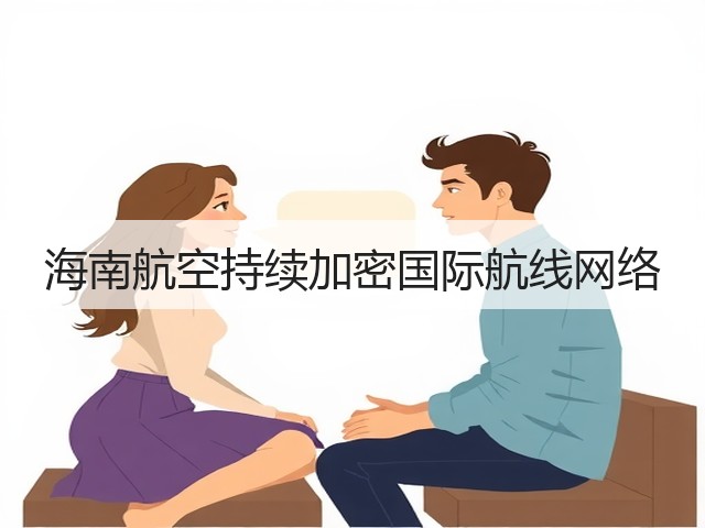 海南航空持续加密国际航线网络(图1) 海南航空持续加密国际航线网络(图1)