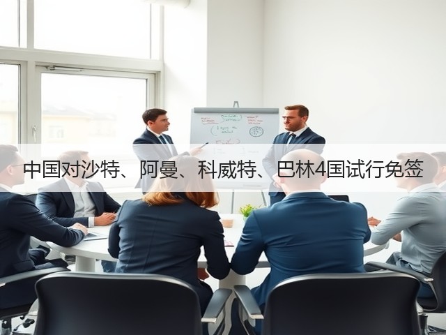 中国对沙特、阿曼、科威特、巴林4国试行免签(图1) 中国对沙特、阿曼、科威特、巴林4国试行免签(图1)