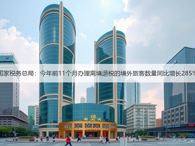 国家税务总局：今年前11个月办理离境退税的境外旅客数量同比增长285%(图2)