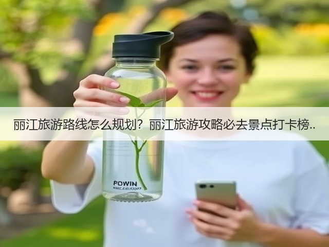 丽江旅游路线怎么规划?丽江旅游攻略必去景点打卡榜..(图1) 丽江旅游路线怎么规划?丽江旅游攻略必去景点打卡榜..(图1)