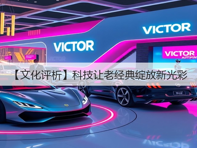 【文化评析】科技让老经典绽放新光彩(图3) 【文化评析】科技让老经典绽放新光彩(图3)
