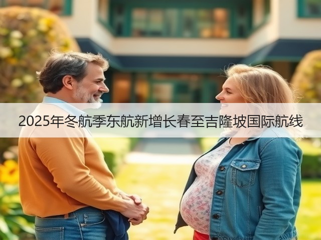 2025年冬航季东航新增长春至吉隆坡国际航线(图2) 2025年冬航季东航新增长春至吉隆坡国际航线(图2)