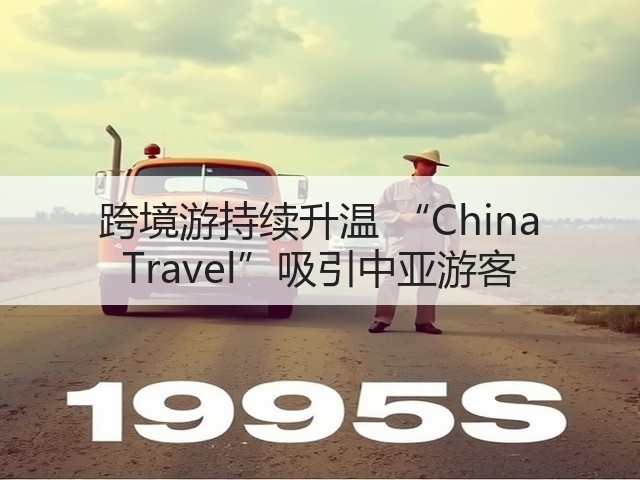 跨境游持续升温 “China Travel”吸引中亚游客(图3) 跨境游持续升温 “China Travel”吸引中亚游客(图3)
