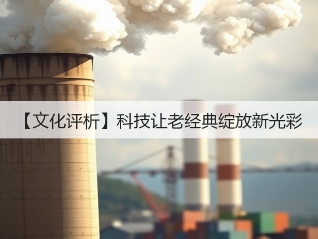 【文化评析】科技让老经典绽放新光彩(图2) 【文化评析】科技让老经典绽放新光彩(图2)