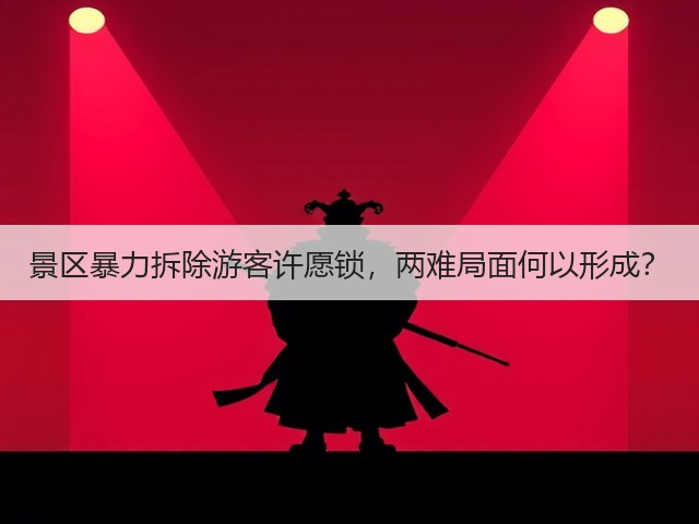 景区暴力拆除游客许愿锁,两难局面何以形成?(图1) 景区暴力拆除游客许愿锁,两难局面何以形成?(图1)