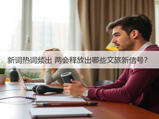 新词热词频出 两会释放出哪些文旅新信号？(图1)