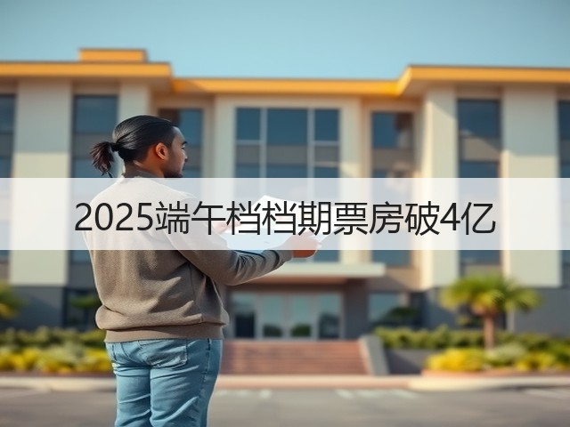 2025端午档档期票房破4亿(图1) 2025端午档档期票房破4亿(图1)