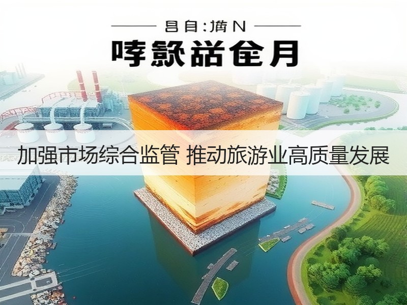 加强市场综合监管 推动旅游业高质量发展 - 安枢游走吧旅游科普资讯网