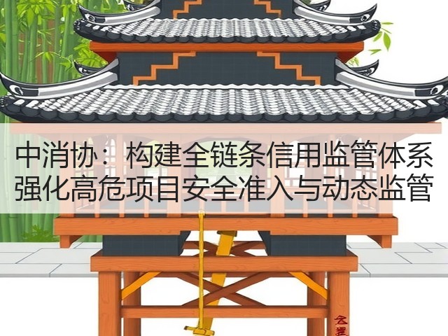 中消协:构建全链条信用监管体系 强化高危项目安全准入与动态监管(图1) 中消协:构建全链条信用监管体系 强化高危项目安全准入与动态监管(图1)