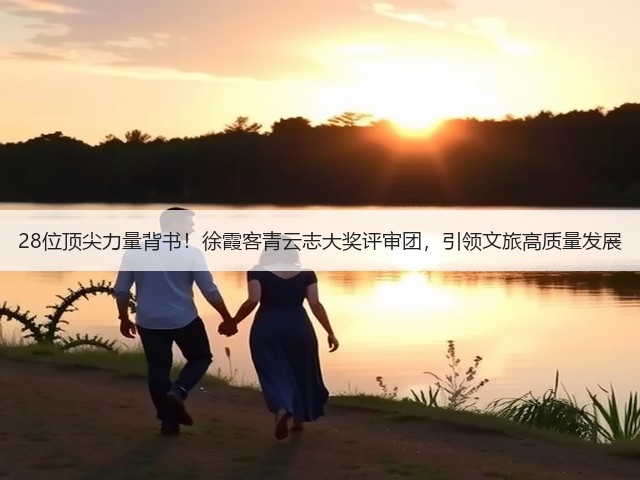 28位顶尖力量背书!徐霞客青云志大奖评审团,引领文旅高质量发展(图2) 28位顶尖力量背书!徐霞客青云志大奖评审团,引领文旅高质量发展(图2)