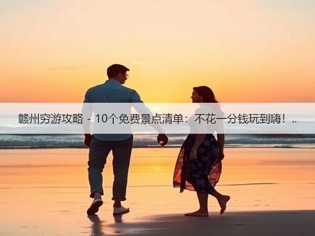 赣州穷游攻略 - 10个免费景点清单:不花一分钱玩到嗨!..(图3) 赣州穷游攻略 - 10个免费景点清单:不花一分钱玩到嗨!..(图3)