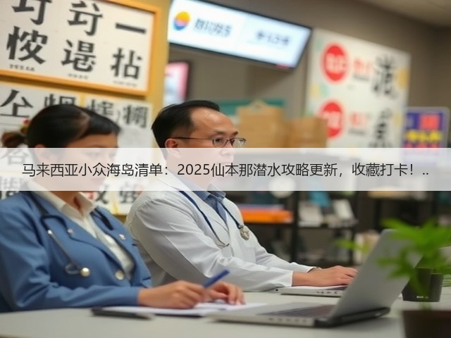 马来西亚小众海岛清单:2025仙本那潜水攻略更新,收藏打卡!..(图1) 马来西亚小众海岛清单:2025仙本那潜水攻略更新,收藏打卡!..(图1)