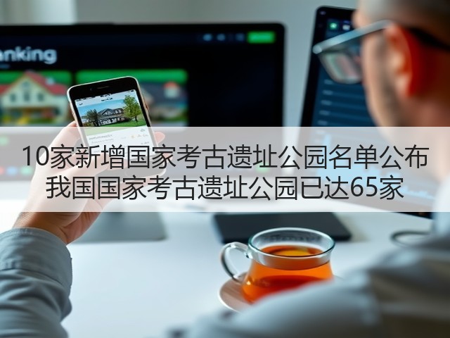 10家新增国家考古遗址公园名单公布 我国国家考古遗址公园已达65家(图2) 10家新增国家考古遗址公园名单公布 我国国家考古遗址公园已达65家(图2)