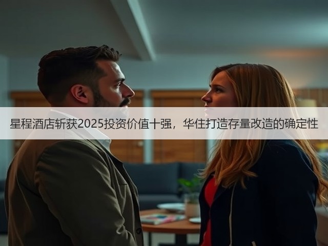 星程酒店斩获2025投资价值十强,华住打造存量改造的确定性(图3) 星程酒店斩获2025投资价值十强,华住打造存量改造的确定性(图3)