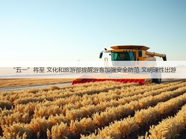 “五一”将至 文化和旅游部提醒游客加强安全防范 文明理性出游(图3) “五一”将至 文化和旅游部提醒游客加强安全防范 文明理性出游(图3)