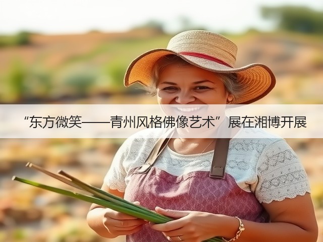 “东方微笑——青州风格佛像艺术”展在湘博开展(图1) “东方微笑——青州风格佛像艺术”展在湘博开展(图1)