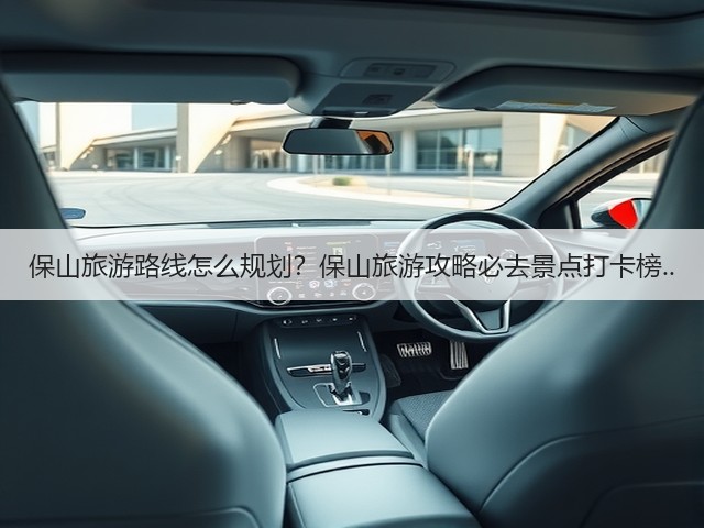 保山旅游路线怎么规划?保山旅游攻略必去景点打卡榜..(图1) 保山旅游路线怎么规划?保山旅游攻略必去景点打卡榜..(图1)