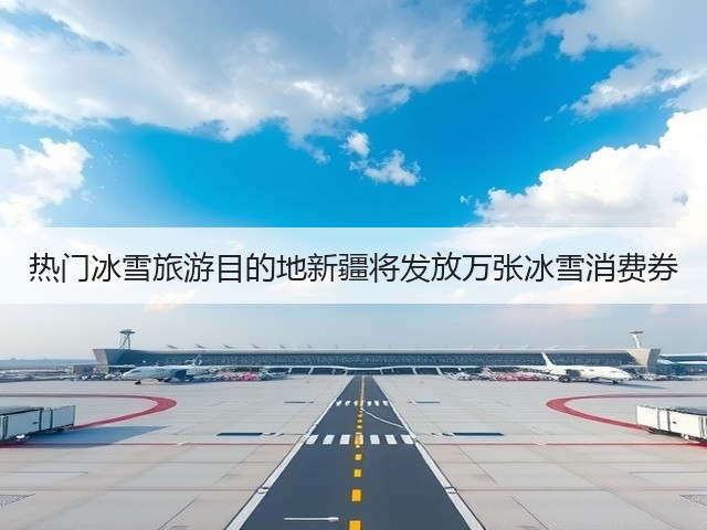 热门冰雪旅游目的地新疆将发放万张冰雪消费券(图1) 热门冰雪旅游目的地新疆将发放万张冰雪消费券(图1)