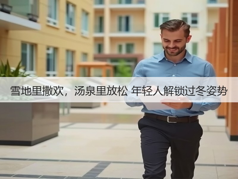 雪地里撒欢，汤泉里放松 年轻人解锁过冬姿势 - 安枢游走吧旅游科普资讯网