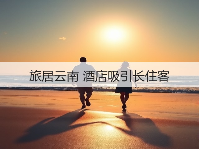 旅居云南 酒店吸引长住客(图3) 旅居云南 酒店吸引长住客(图3)
