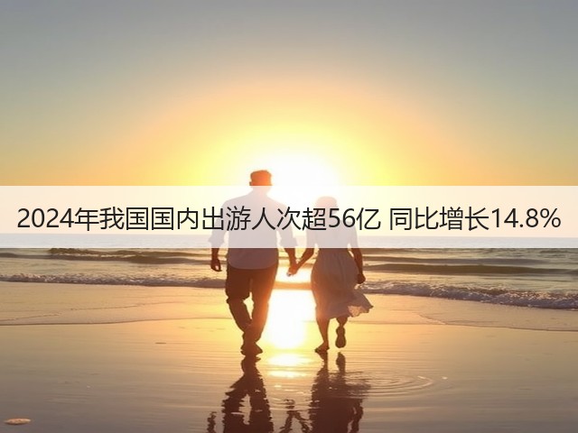 2024年我国国内出游人次超56亿 同比增长14.8%(图1) 2024年我国国内出游人次超56亿 同比增长14.8%(图1)