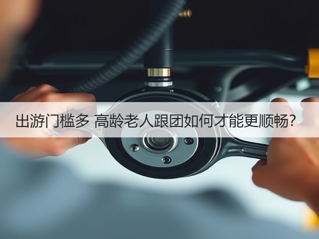 出游门槛多 高龄老人跟团如何才能更顺畅?(图3) 出游门槛多 高龄老人跟团如何才能更顺畅?(图3)