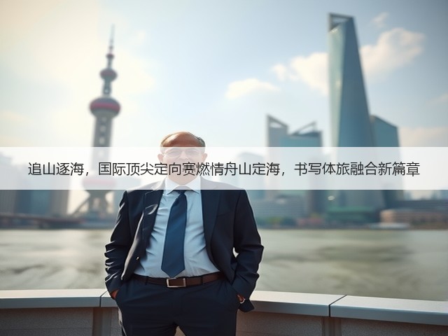 追山逐海,国际顶尖定向赛燃情舟山定海,书写体旅融合新篇章(图3) 追山逐海,国际顶尖定向赛燃情舟山定海,书写体旅融合新篇章(图3)