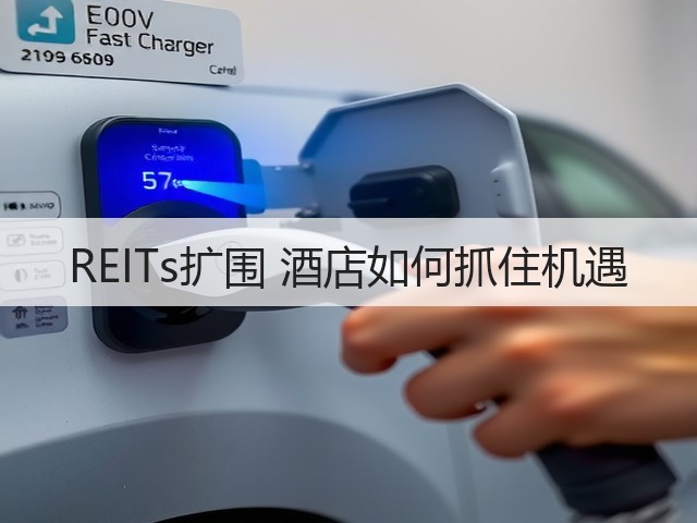 REITs扩围 酒店如何抓住机遇(图1) REITs扩围 酒店如何抓住机遇(图1)