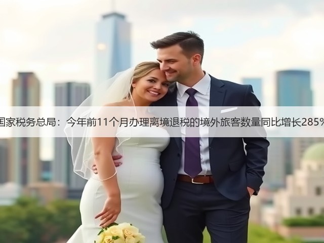 国家税务总局：今年前11个月办理离境退税的境外旅客数量同比增长285%(图1)