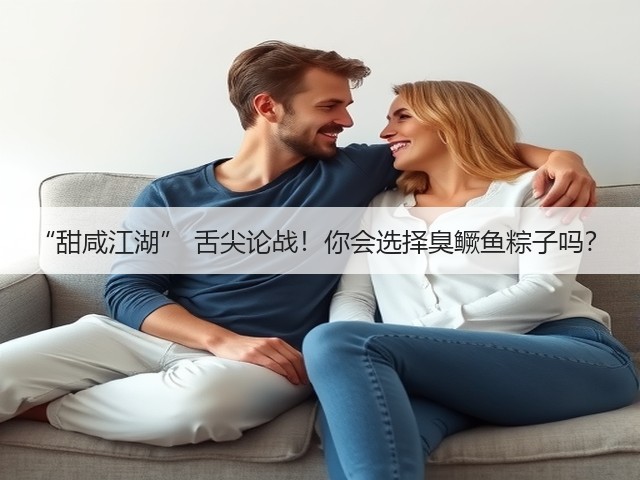 “甜咸江湖” 舌尖论战!你会选择臭鳜鱼粽子吗?(图2) “甜咸江湖” 舌尖论战!你会选择臭鳜鱼粽子吗?(图2)
