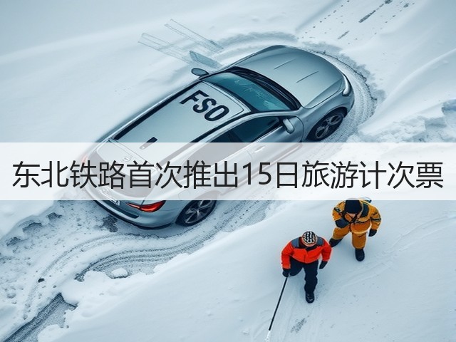 东北铁路首次推出15日旅游计次票(图1) 东北铁路首次推出15日旅游计次票(图1)