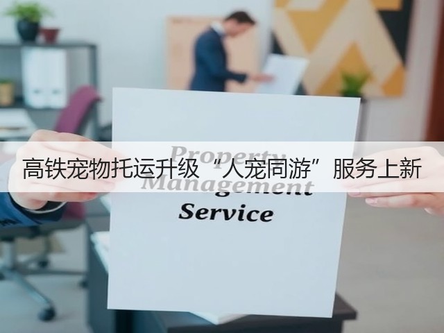 高铁宠物托运升级“人宠同游”服务上新(图3) 高铁宠物托运升级“人宠同游”服务上新(图3)
