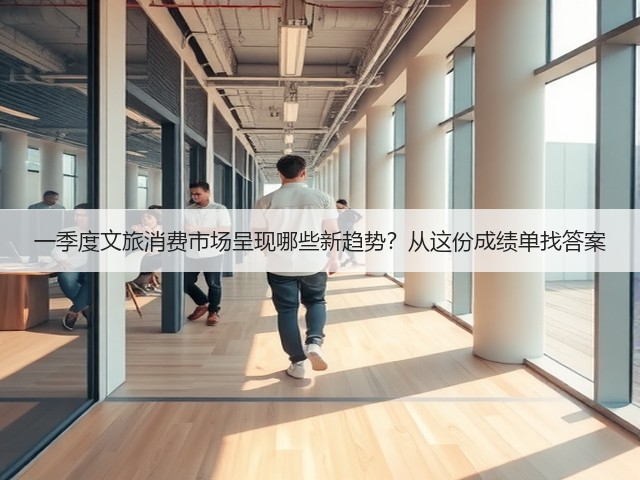 一季度文旅消费市场呈现哪些新趋势?从这份成绩单找答案(图3) 一季度文旅消费市场呈现哪些新趋势?从这份成绩单找答案(图3)