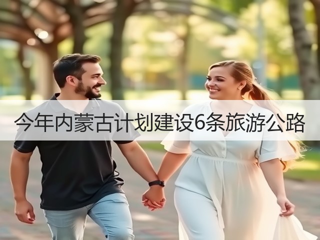 今年内蒙古计划建设6条旅游公路(图2) 今年内蒙古计划建设6条旅游公路(图2)