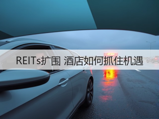 REITs扩围 酒店如何抓住机遇(图2) REITs扩围 酒店如何抓住机遇(图2)