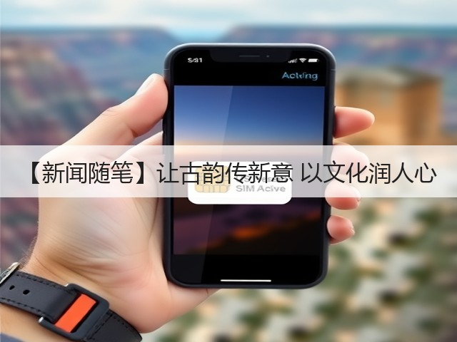 【新闻随笔】让古韵传新意 以文化润人心(图3)