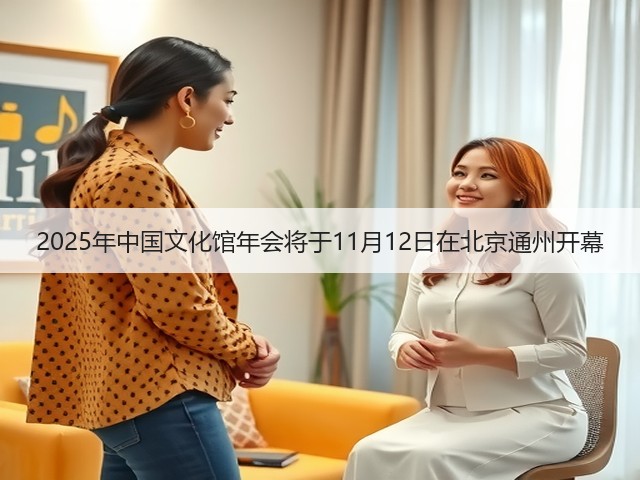 2025年中国文化馆年会将于11月12日在北京通州开幕(图3) 2025年中国文化馆年会将于11月12日在北京通州开幕(图3)