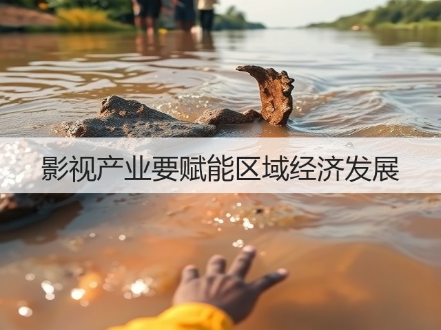 影视产业要赋能区域经济发展(图1) 影视产业要赋能区域经济发展(图1)