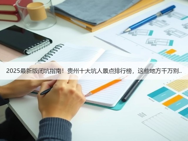 2025最新版闭坑指南!贵州十大坑人景点排行榜,这些地方千万别..(图1) 2025最新版闭坑指南!贵州十大坑人景点排行榜,这些地方千万别..(图1)