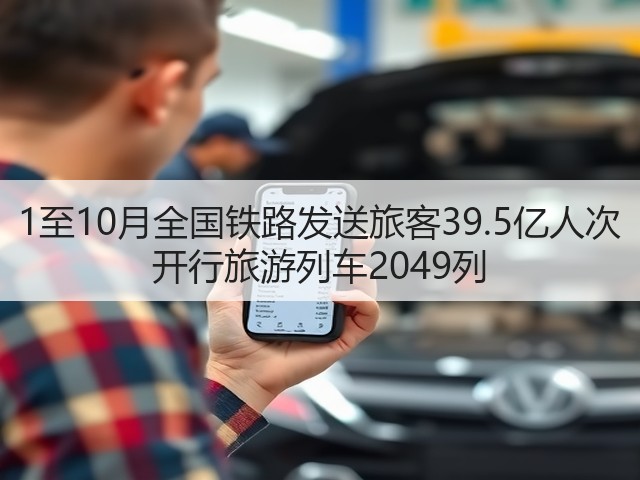 1至10月全国铁路发送旅客39.5亿人次 开行旅游列车2049列(图2) 1至10月全国铁路发送旅客39.5亿人次 开行旅游列车2049列(图2)