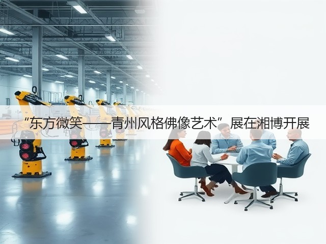 “东方微笑——青州风格佛像艺术”展在湘博开展(图2) “东方微笑——青州风格佛像艺术”展在湘博开展(图2)