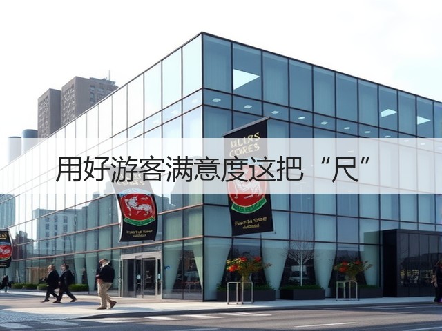 用好游客满意度这把“尺”(图3) 用好游客满意度这把“尺”(图3)