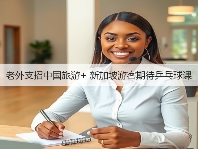 老外支招中国旅游+ 新加坡游客期待乒乓球课(图1)