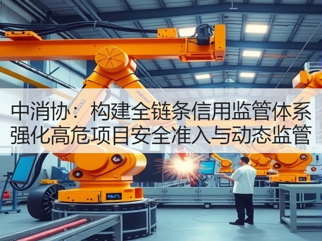 中消协:构建全链条信用监管体系 强化高危项目安全准入与动态监管(图2) 中消协:构建全链条信用监管体系 强化高危项目安全准入与动态监管(图2)