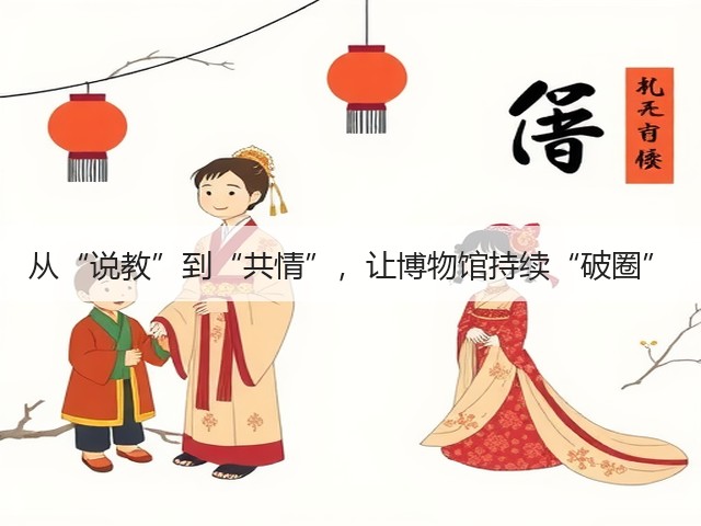 从“说教”到“共情”，让博物馆持续“破圈”(图2)