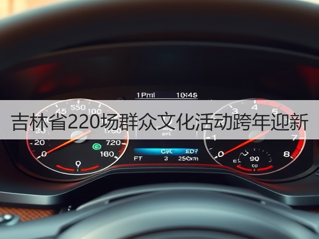 吉林省220场群众文化活动跨年迎新(图2) 吉林省220场群众文化活动跨年迎新(图2)