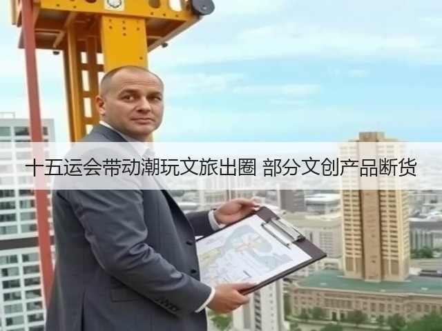 十五运会带动潮玩文旅出圈 部分文创产品断货(图3) 十五运会带动潮玩文旅出圈 部分文创产品断货(图3)