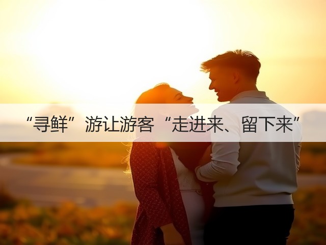 “寻鲜”游让游客“走进来、留下来”(图3) “寻鲜”游让游客“走进来、留下来”(图3)
