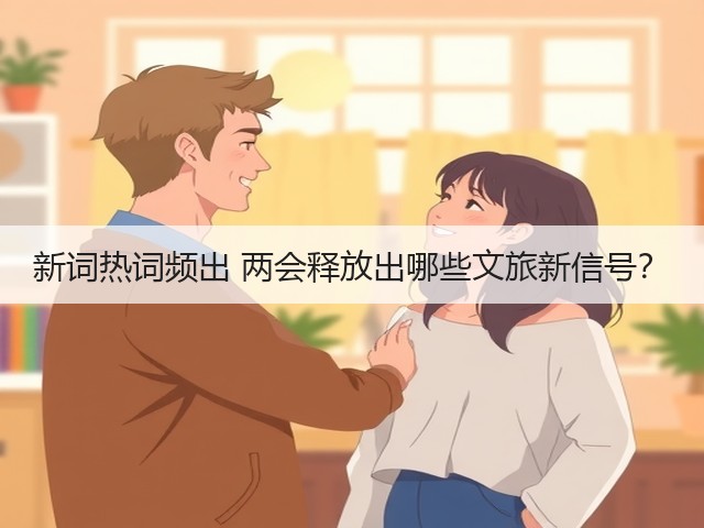 新词热词频出 两会释放出哪些文旅新信号?(图1) 新词热词频出 两会释放出哪些文旅新信号?(图1)